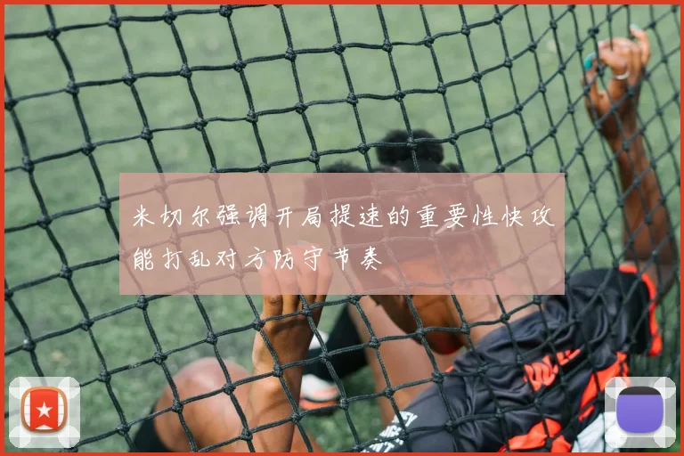 米切尔强调开局提速的重要性快攻能打乱对方防守节奏