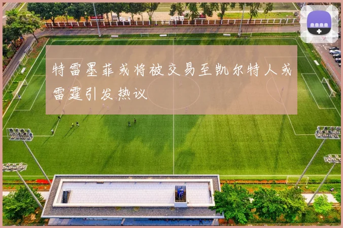 特雷墨菲或将被交易至凯尔特人或雷霆引发热议