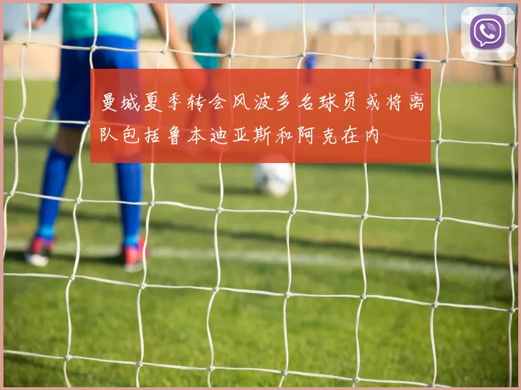 曼城夏季转会风波多名球员或将离队包括鲁本迪亚斯和阿克在内